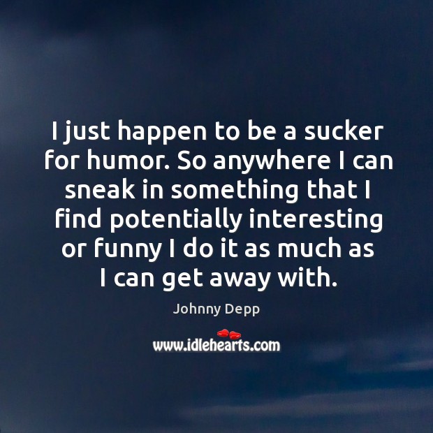 I just happen to be a sucker for humor. So anywhere I Johnny Depp Picture Quote