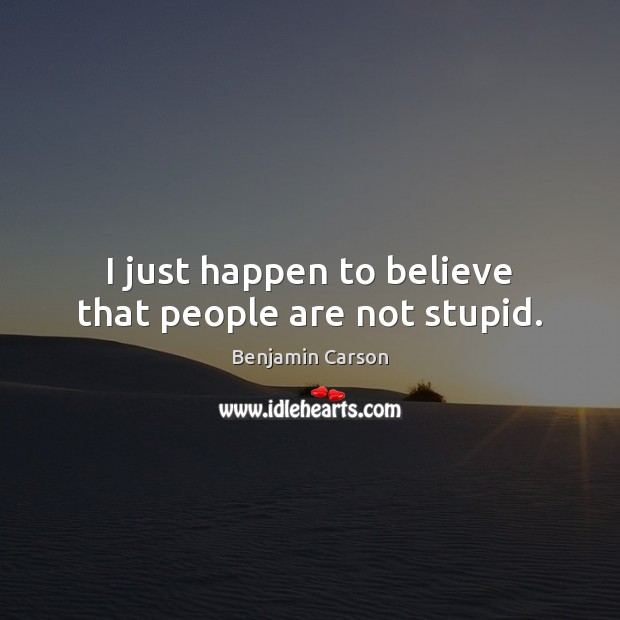 I just happen to believe that people are not stupid. Benjamin Carson Picture Quote