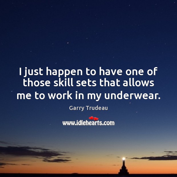I just happen to have one of those skill sets that allows me to work in my underwear. Garry Trudeau Picture Quote