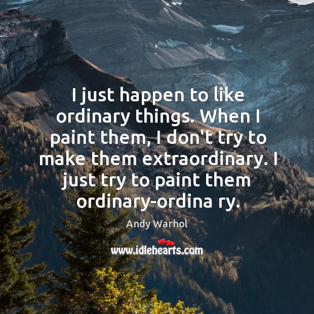 I just happen to like ordinary things. When I paint them, I Andy Warhol Picture Quote