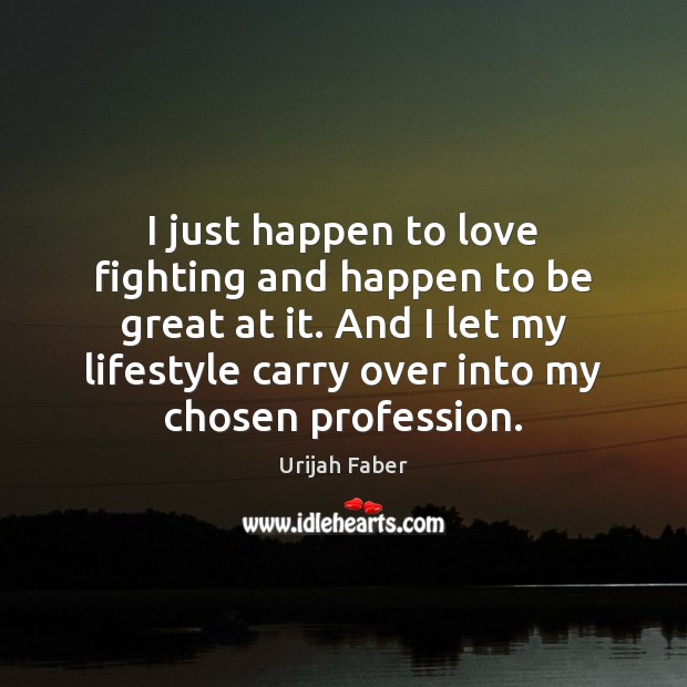 I just happen to love fighting and happen to be great at Urijah Faber Picture Quote