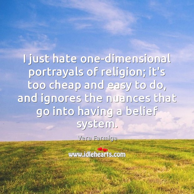 I just hate one-dimensional portrayals of religion; it’s too cheap and easy Vera Farmiga Picture Quote