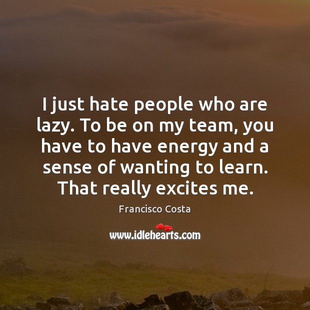 I just hate people who are lazy. To be on my team, Francisco Costa Picture Quote