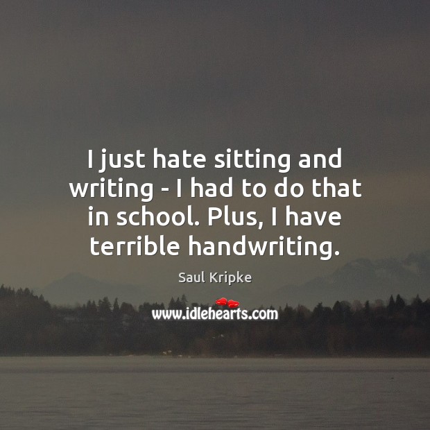 I just hate sitting and writing – I had to do that Image