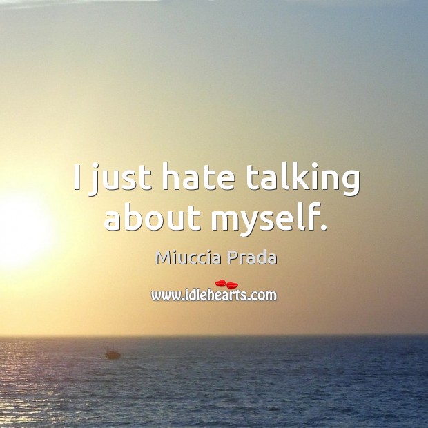 I just hate talking about myself. Miuccia Prada Picture Quote
