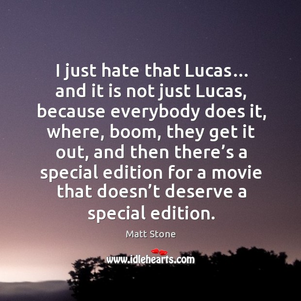 I just hate that lucas… and it is not just lucas, because everybody does it Image