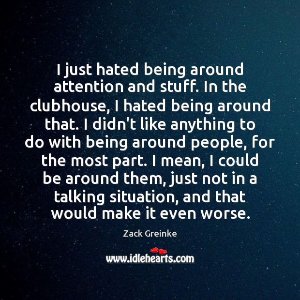I just hated being around attention and stuff. In the clubhouse, I Image