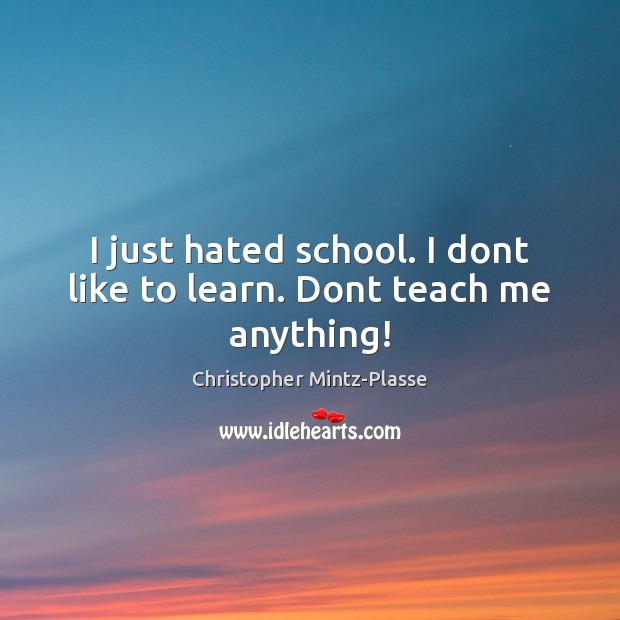 I just hated school. I dont like to learn. Dont teach me anything! Christopher Mintz-Plasse Picture Quote