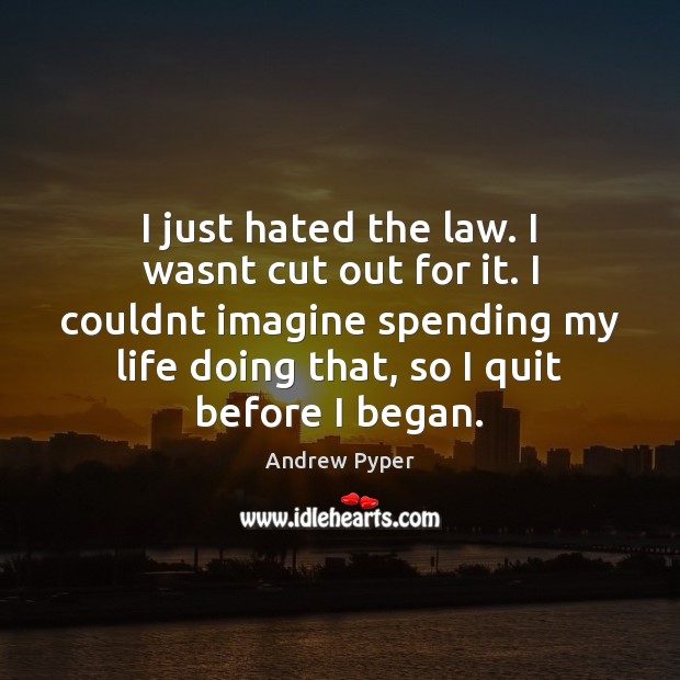 I just hated the law. I wasnt cut out for it. I Image