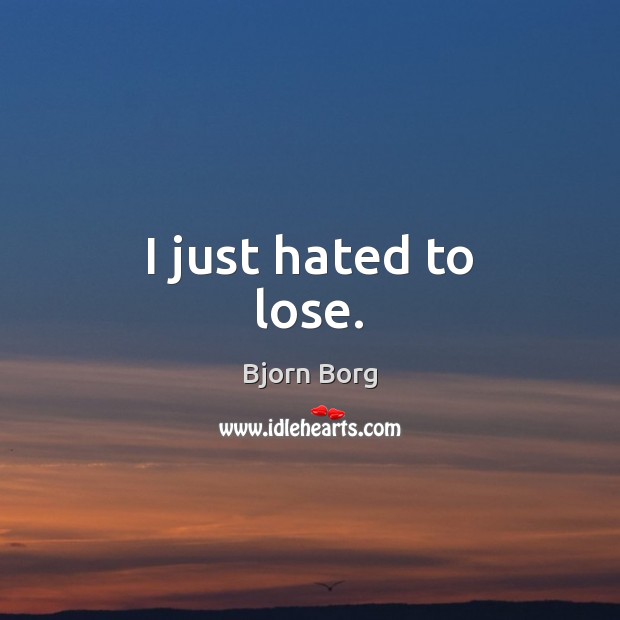 I just hated to lose. Bjorn Borg Picture Quote