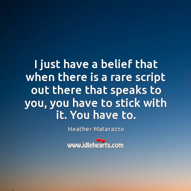 I just have a belief that when there is a rare script out there that speaks to you, you have to stick with it. You have to. Heather Matarazzo Picture Quote