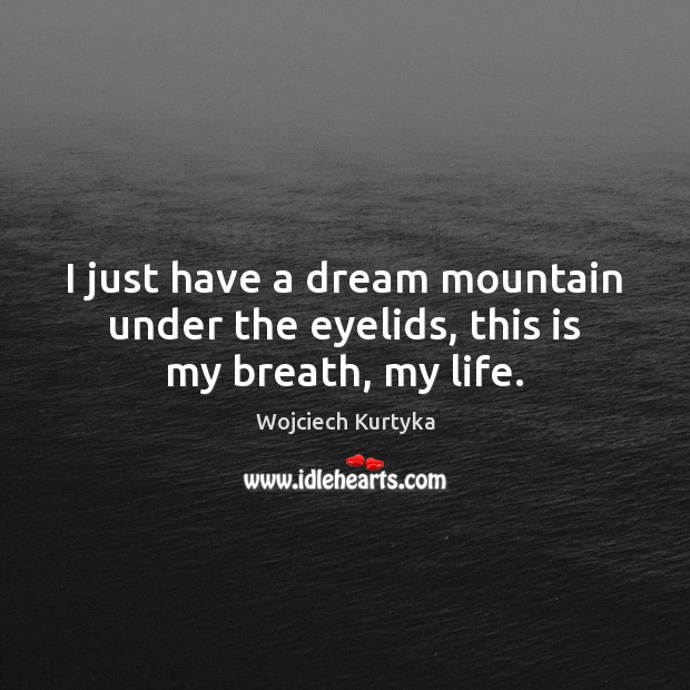I just have a dream mountain under the eyelids, this is my breath, my life. Wojciech Kurtyka Picture Quote
