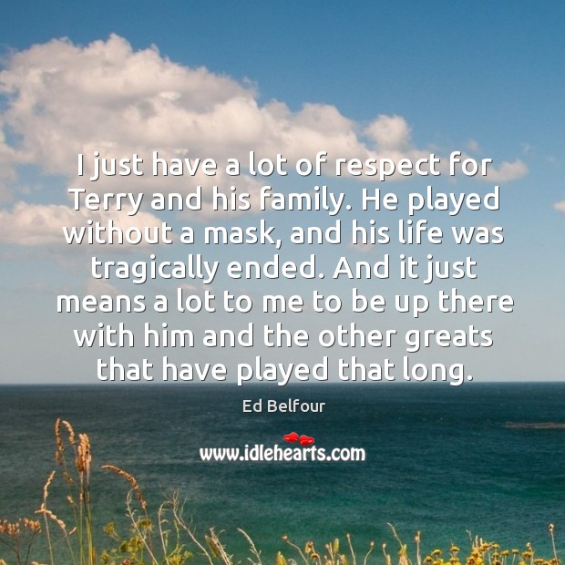 I just have a lot of respect for terry and his family. He played without a mask, and Ed Belfour Picture Quote