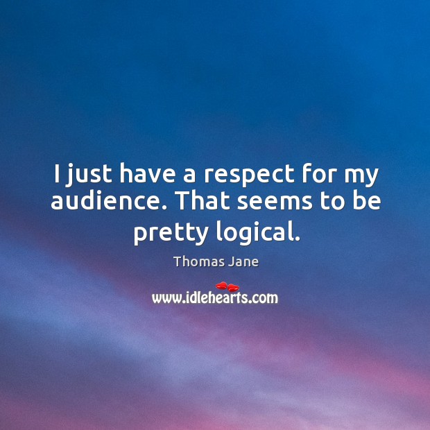 I just have a respect for my audience. That seems to be pretty logical. Thomas Jane Picture Quote