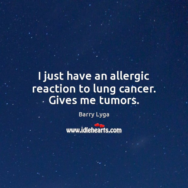 I just have an allergic reaction to lung cancer. Gives me tumors. Barry Lyga Picture Quote