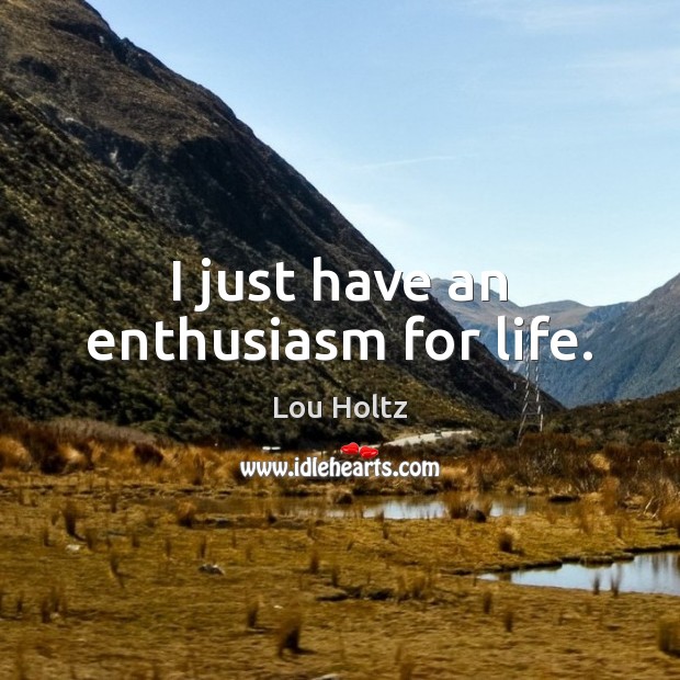 I just have an enthusiasm for life. Lou Holtz Picture Quote