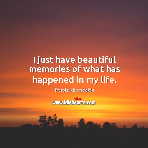 I just have beautiful memories of what has happened in my life. Persis Khambatta Picture Quote
