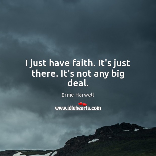 I just have faith. It’s just there. It’s not any big deal. Ernie Harwell Picture Quote