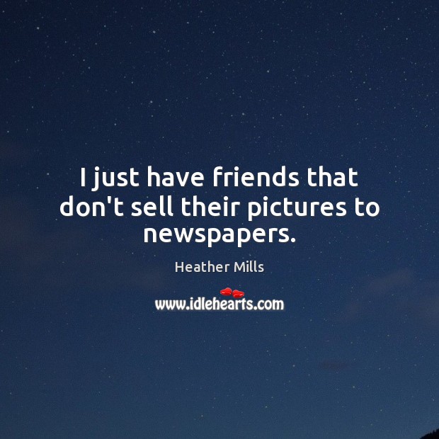 I just have friends that don’t sell their pictures to newspapers. Heather Mills Picture Quote