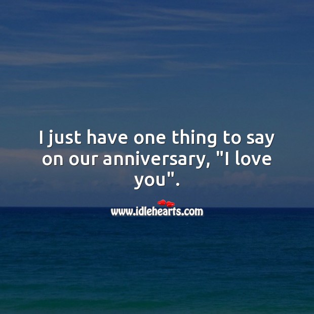 I just have one thing to say on our anniversary, “I love you”. I Love You Quotes Image