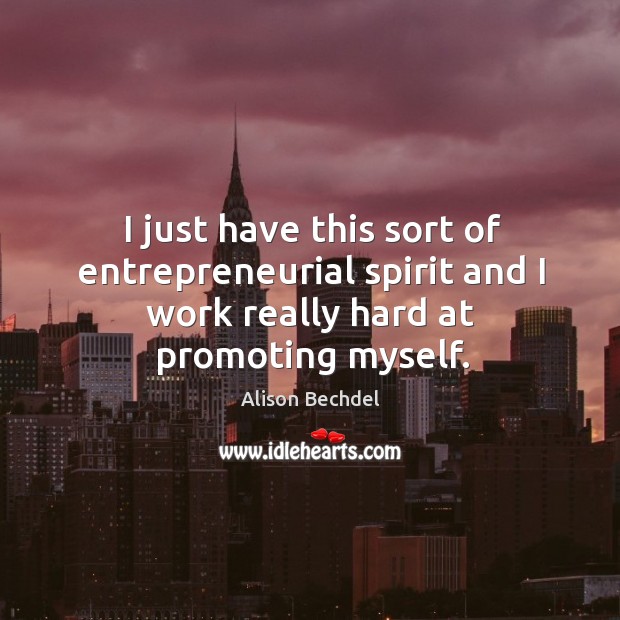 I just have this sort of entrepreneurial spirit and I work really hard at promoting myself. Alison Bechdel Picture Quote