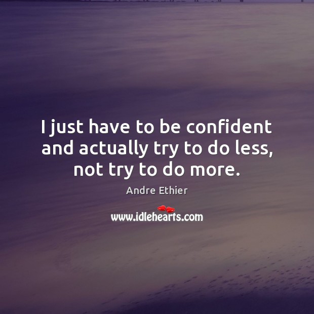 I just have to be confident and actually try to do less, not try to do more. Andre Ethier Picture Quote