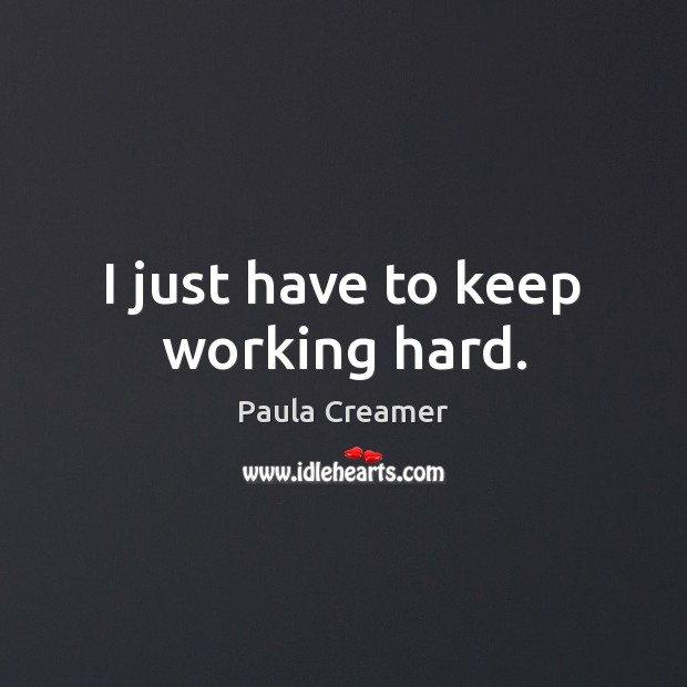 I just have to keep working hard. Paula Creamer Picture Quote