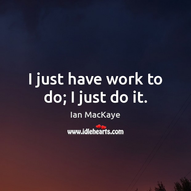 I just have work to do; I just do it. Image