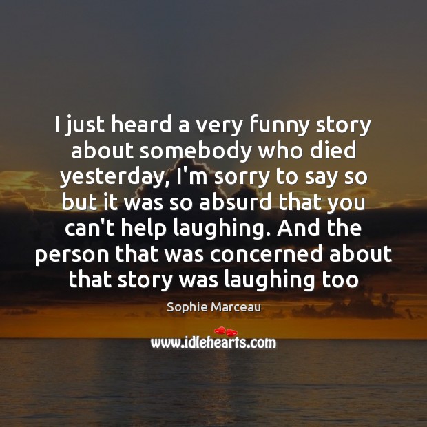 I just heard a very funny story about somebody who died yesterday, Sophie Marceau Picture Quote