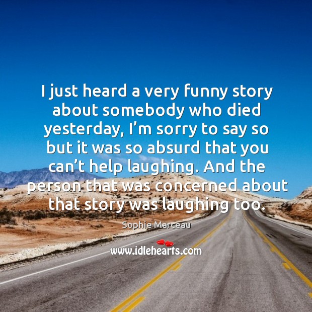 I just heard a very funny story about somebody who died yesterday Sophie Marceau Picture Quote