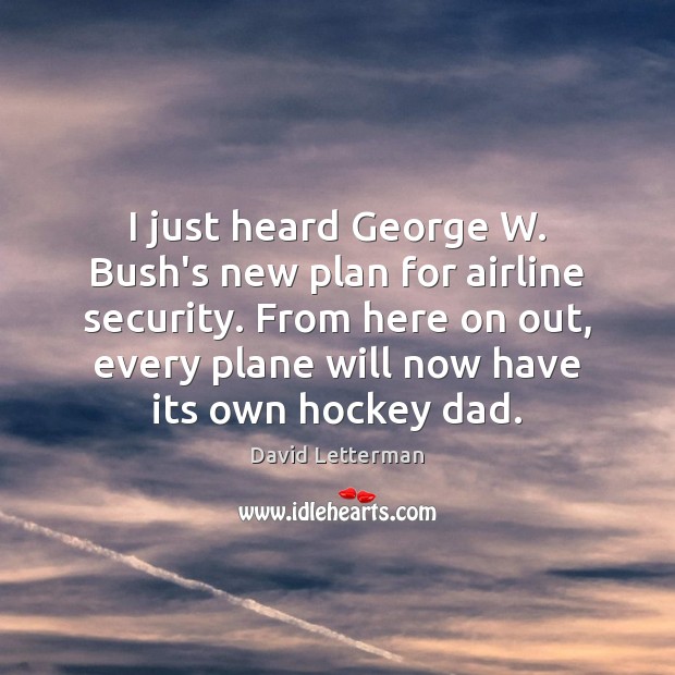 I just heard George W. Bush’s new plan for airline security. From David Letterman Picture Quote