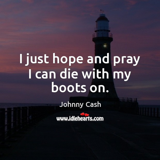 I just hope and pray I can die with my boots on. Johnny Cash Picture Quote