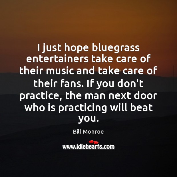 I just hope bluegrass entertainers take care of their music and take Bill Monroe Picture Quote
