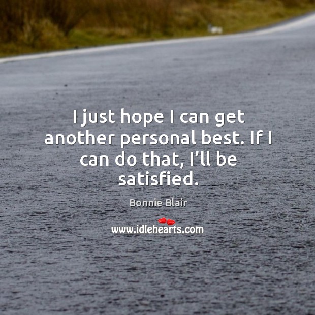I just hope I can get another personal best. If I can do that, I’ll be satisfied. Bonnie Blair Picture Quote