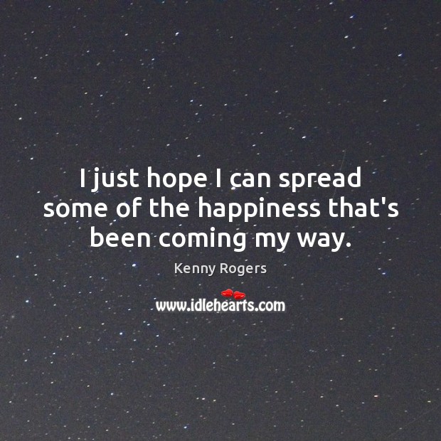 I just hope I can spread some of the happiness that’s been coming my way. Kenny Rogers Picture Quote