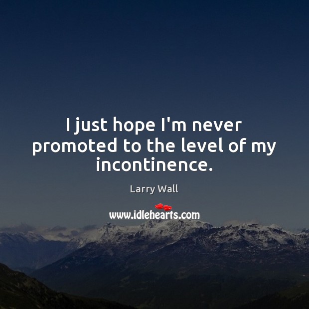 I just hope I’m never promoted to the level of my incontinence. Larry Wall Picture Quote