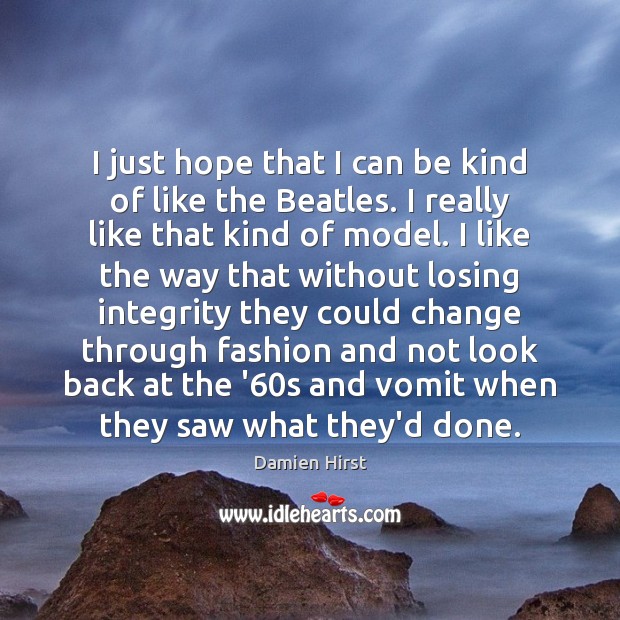 I just hope that I can be kind of like the Beatles. Damien Hirst Picture Quote
