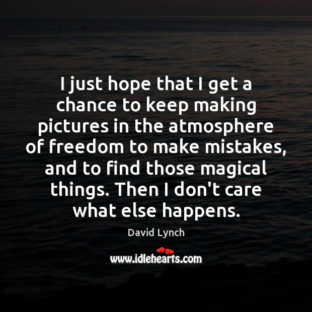 I just hope that I get a chance to keep making pictures David Lynch Picture Quote