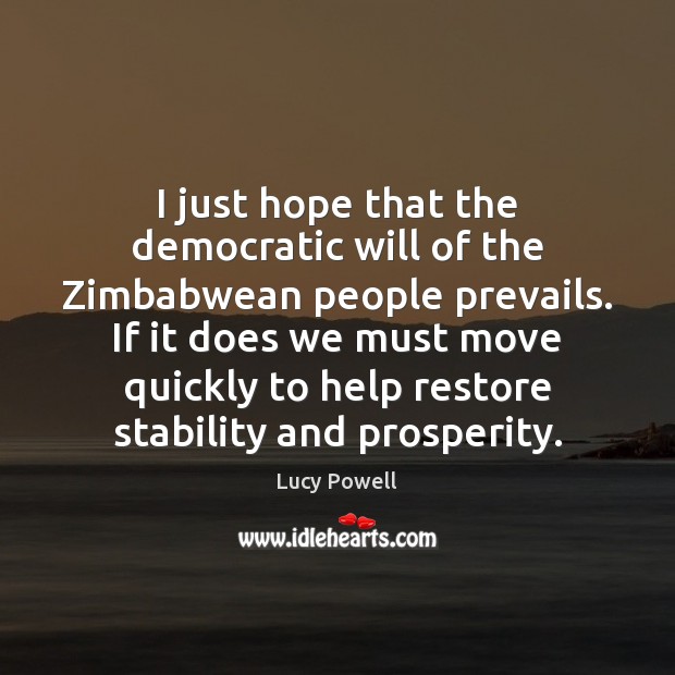 I just hope that the democratic will of the Zimbabwean people prevails. Lucy Powell Picture Quote