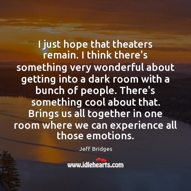 I just hope that theaters remain. I think there’s something very wonderful Jeff Bridges Picture Quote