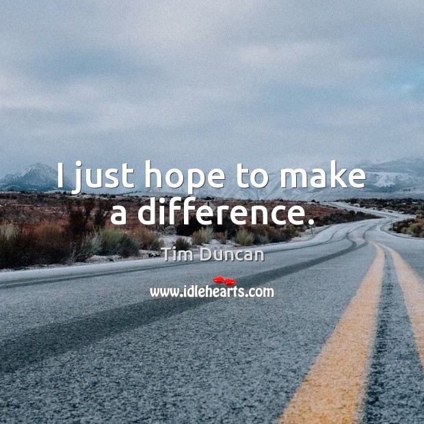 I just hope to make a difference. Tim Duncan Picture Quote