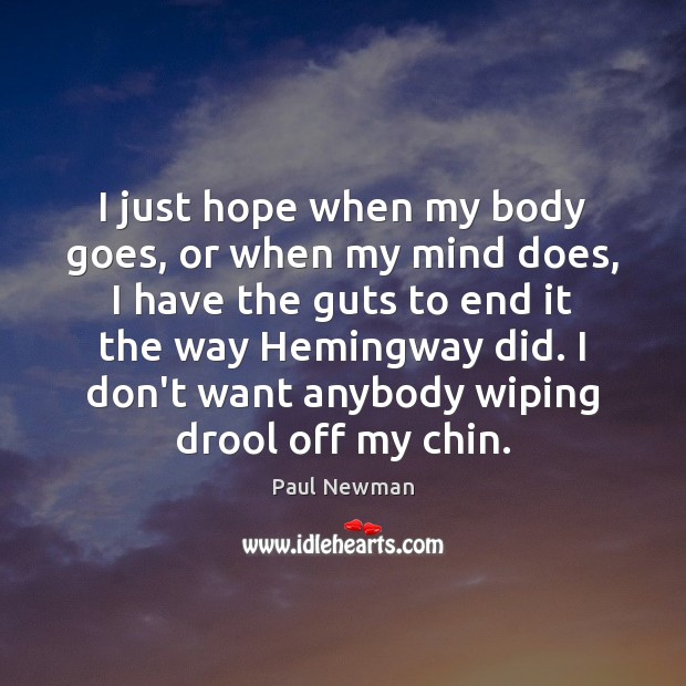 I just hope when my body goes, or when my mind does, Paul Newman Picture Quote