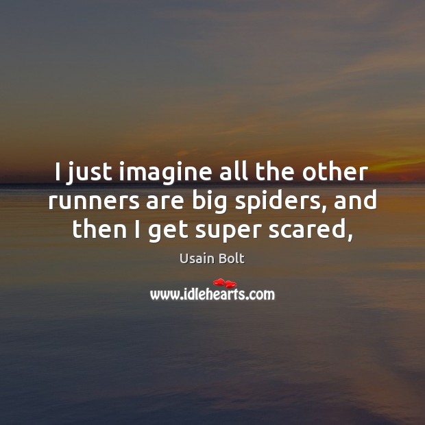 I just imagine all the other runners are big spiders, and then I get super scared, Usain Bolt Picture Quote