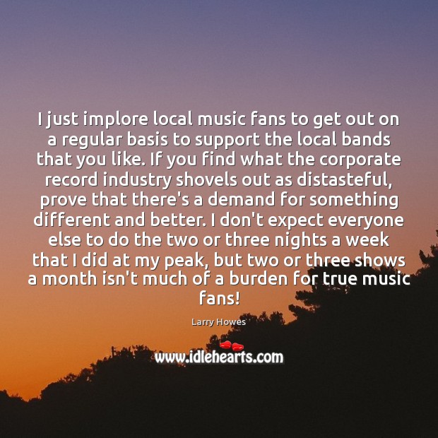 I just implore local music fans to get out on a regular Image