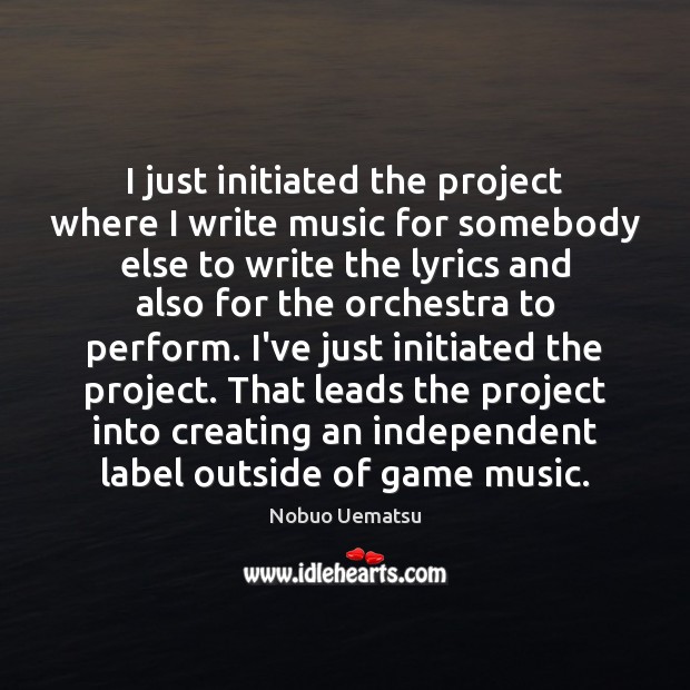 I just initiated the project where I write music for somebody else Nobuo Uematsu Picture Quote