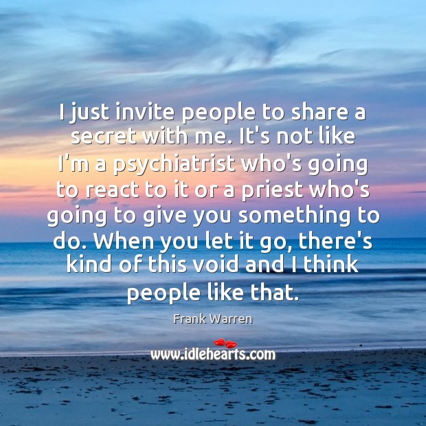 I just invite people to share a secret with me. It’s not Image