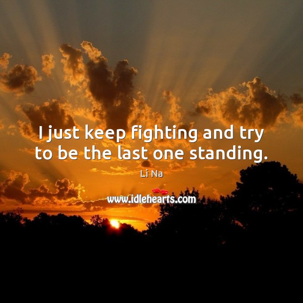 I just keep fighting and try to be the last one standing. Li Na Picture Quote
