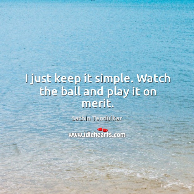 I just keep it simple. Watch the ball and play it on merit. Image