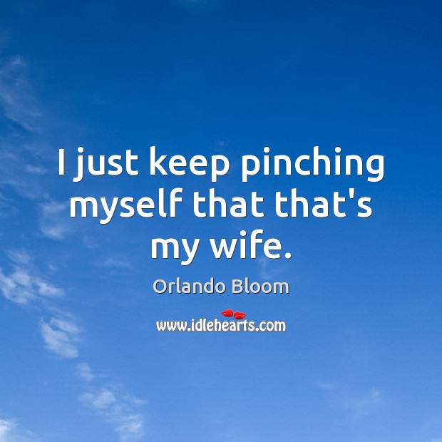 I just keep pinching myself that that’s my wife. Orlando Bloom Picture Quote