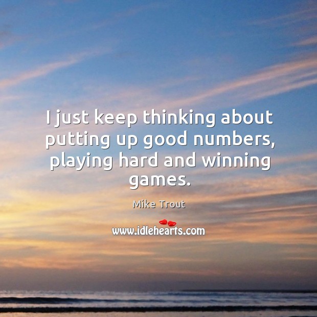 I just keep thinking about putting up good numbers, playing hard and winning games. Mike Trout Picture Quote